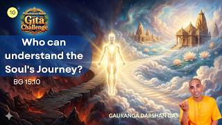 Purushottama Yoga #10 | Who can understand the Soul's Journey? | BG 15.10 | Gauranga Darshan Das