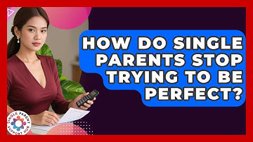 How Do Single Parents Stop Trying To Be Perfect? - Single Parent Support Hub