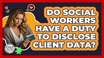 Do Social Workers Have A Duty To Disclose Client Data?
