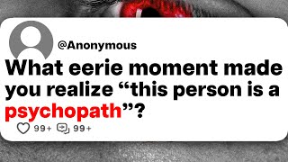 What eerie moment made you realize "this person is a psychopath"?