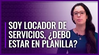 Soy locador de servicios, ¿debo estar en planilla? | #EnPlanilla