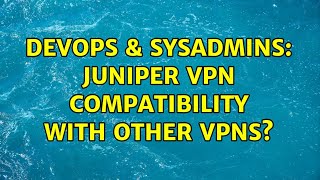 DevOps & SysAdmins: Juniper VPN compatibility with other VPNs? (2 Solutions!!) Content