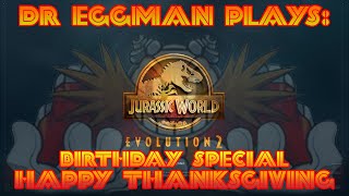 HAPPY OVERSIZED THANKSGIVING!! Dr Eggman Plays: Jurassic World Evolution 2 (Birthday Special)