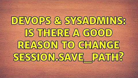DevOps & SysAdmins: Is there a good reason to change session.save_path?
