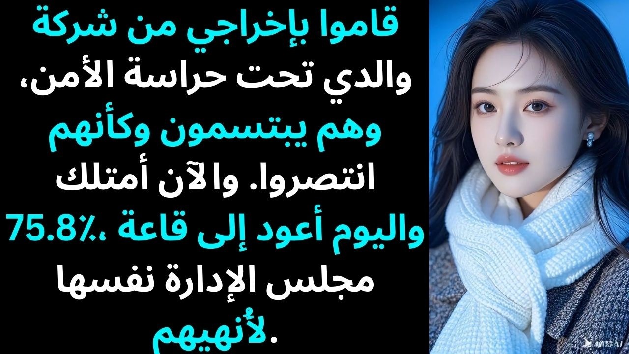 قاموا بإخراجي من شركة والدي تحت حراسة الأمن، وهم يبتسمون وكأنهم انتصروا. والآن أنا أمتلك 75.8٪…