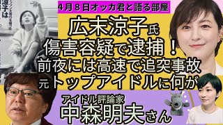 中森明夫氏に聞く！／広末涼子氏逮捕の衝撃／前夜には高速で車で衝突事故も／看護師への傷害容疑