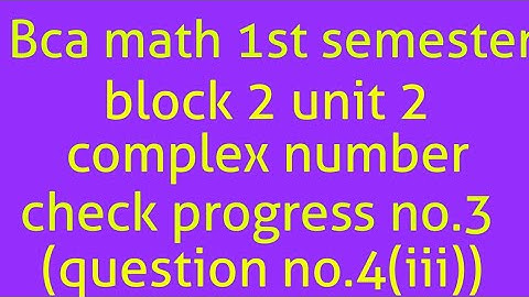 Bca math 1st semester block 2 unit 2 complex number check progress no.3(question no.4(iii))