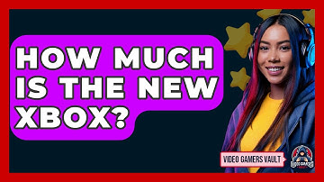 How Much Is The New Xbox? - Video Gamers Vault