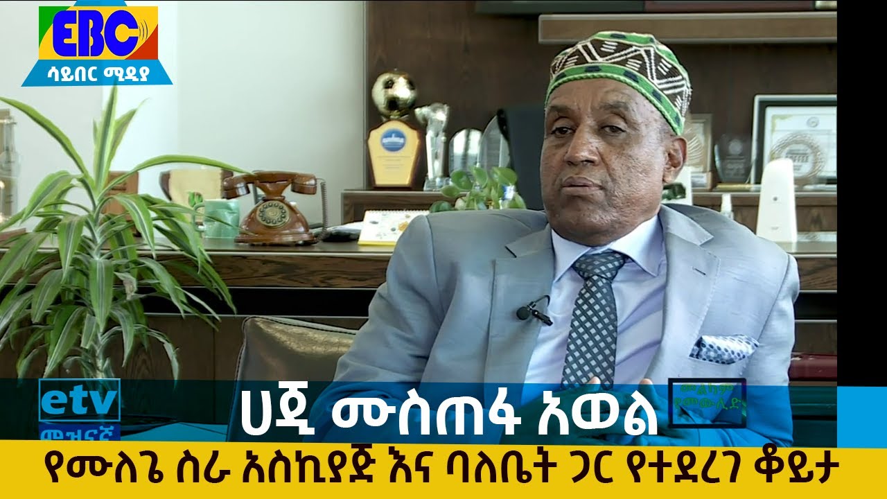 ሀጂ ሙስጠፋ አወል የሙለጌ ስራ አስኪያጅ እና ባለቤት ጋር የተደረገ ቆይታ