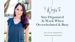 5 Ways To Stay Organized At Work When Overwhelmed & Busy | 218 I'm Busy Being Awesome Podcast