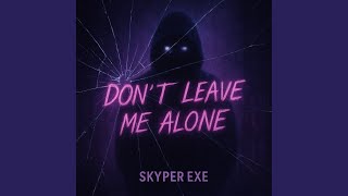 Don't Leave Me Alone - Skyper EXE