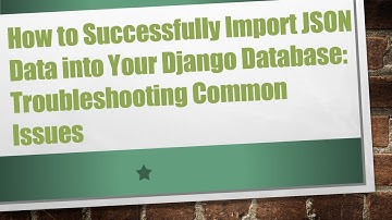 How to Successfully Import JSON Data into Your Django Database: Troubleshooting Common Issues
