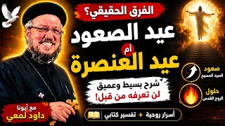 الفرق الحقيقي بين عيد الصعود وعيد العنصرة | شرح بسيط وعميق مع أبونا داود لمعي