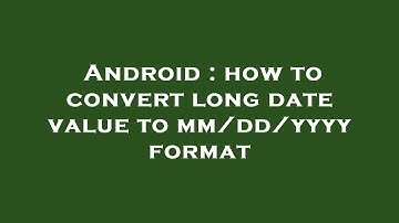 Android : how to convert long date value to mm/dd/yyyy format