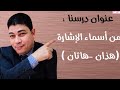 من أسماء الإشارة هذان هاتان في حالات الرفع والنصب والجر للعاقل وغير العاقل مع أمثلة متنوعة 