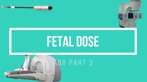 Fetal Dose Review ABR Part 3 Medical Physics Exam
