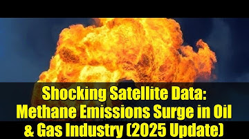 Shocking Satellite Data: Methane Emissions Surge in Oil & Gas Industry (2025 Update)