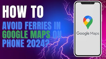 How To Avoid Ferries in Google Maps on Phone 2024?