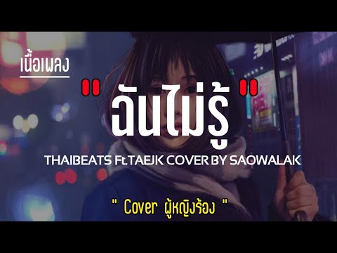 ฉันไม่รู้ -THAIBEATS Ft.TAEJK COVER BY SAOWALAK [เนื้อเพลง] #3