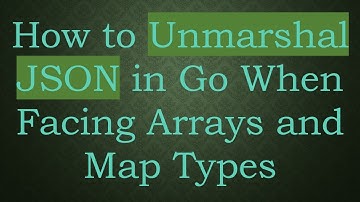 How to Unmarshal JSON in Go When Facing Arrays and Map Types
