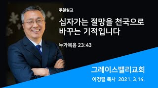 십자가는 절망을 천국으로 바꾸는 기적입니다 : 그레이스 밸리 교회 주일 설교 (3/14/2021) - 이경렬 목사