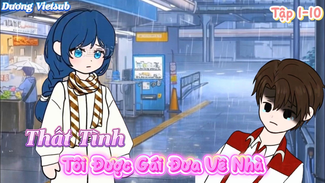 Thất Tình Tôi Được Gái Nhặt Về Nhà Tập 1-10 | Dương Vietsub
