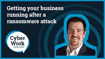 Getting your business running after a ransomware attack | Cyber Work Podcast