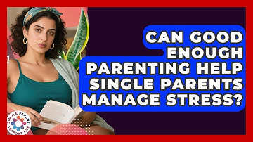 Can Good Enough Parenting Help Single Parents Manage Stress? - Single Parent Support Hub