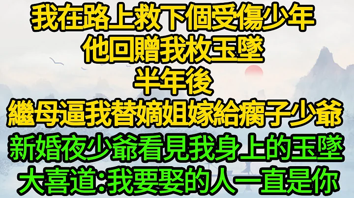 我在路上救下個受傷少年，他回贈我枚玉墜，半年後 繼母逼我替嫡姐嫁給瘸子少爺，新婚夜少爺看見我身上的玉墜 大喜道：我要娶的人一直是你 - 天天要聞