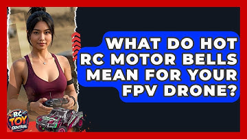 What do hot RC motor bells mean for your FPV drone? - RC Toy Central