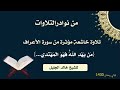 استمع بقلبك من نوادر التلاوات للشيخ خالد الجليل من سورة الاعراف مؤثرة جدا
