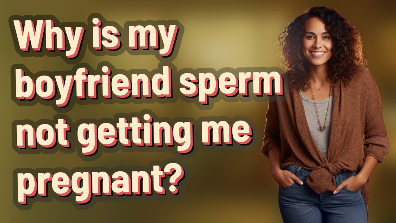 Why is my boyfriend sperm not getting me pregnant? YouTube