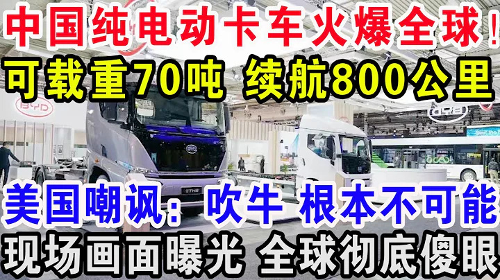 中国纯电动卡车火爆全球！可载重70吨续航800公里，美国嘲讽：吹牛 根本不可能，现场画面曝光全球彻底傻眼 - 天天要闻