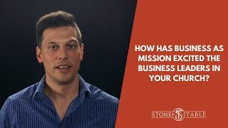 How has business as mission excited the business leaders of your church? | The Stone Table