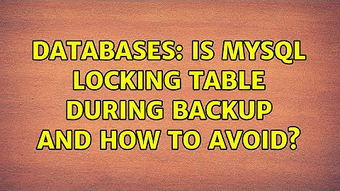 Databases: Is MySql locking table during backup and how to avoid? (4 Solutions!!)