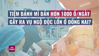 Hơn 500 ca ngộ độc ở Đồng Nai: Có quá nhiều sai phạm ở tiệm bánh mì bán hơn 1000 ổ/ngày? | Nóng 24h