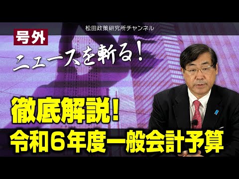 号外【ニュースを斬る！】徹底解説！令和6年度一般会計予算