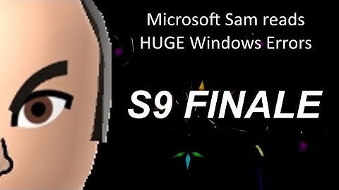 Microsoft Sam reads HUGE Windows Errors (S9 Finale) [HD]
