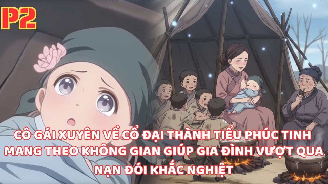 CÔ GÁI XUYÊN VỀ CỔ ĐẠI THÀNH TRẺ SƠ SINH MANG THEO KHÔNG GIAN GIÚP GIA ĐÌNH VƯỢT QUA NẠN ĐÓI -P2