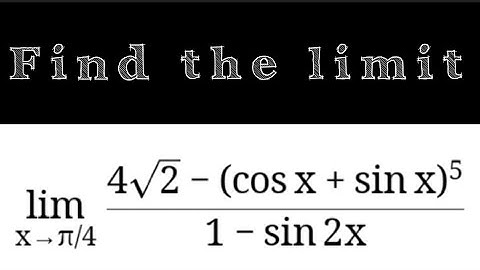 lim x tends to pi/4 (4√2 - (cos x + sin x)^5)/1- sin 2x