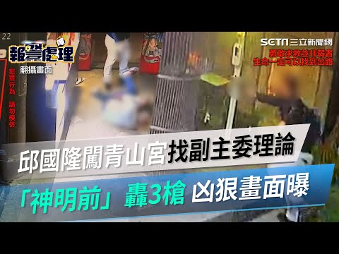 邱國隆闖青山宮找副主委理論！一言不合「神明前」轟3槍　凶狠畫面曝│政常發揮