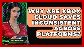 Why Are Xbox Cloud Saves Inconsistent Across Platforms? - Green Button Gaming