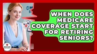 When Does Medicare Coverage Start for Retiring Seniors? | Medicare Made Simple Guide News