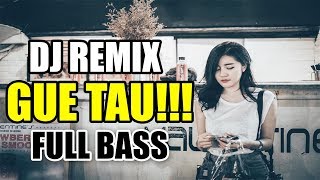 DJ REMIX GUE TAU!!! FULL BASS TERBARU PALING ENAK BUAT PARTY