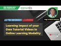 Asynchronous Learning: Learning Impact of your Own Tutorial Videos in Online Learning Modality