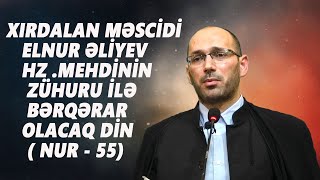 ELNUR ƏLİYEV : HZ.MEHDİNİN ZÜHURU İLƏ BƏRQƏRAR OLACAQ DİN ( NUR - 55)