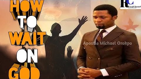 HOW TO WAIT ON GOD - Apostle Michael Orokpo
