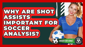 Why Are Shot Assists Important For Soccer Analysis? - Soccer Stats Vault