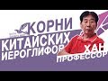 КОРНИ КИТАЙСКИХ ИЕРОГЛИФОВ - ПРОФЕССОР ХАН