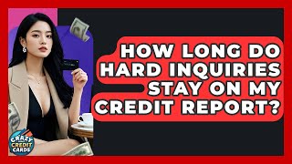 How Long Do Hard Inquiries Stay On My Credit Report? - Crazy About Credit Cards